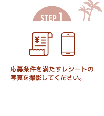 STEP1 応募条件を満たすレシートの写真を撮影してください。