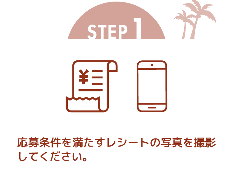 STEP1 応募条件を満たすレシートの写真を撮影してください。