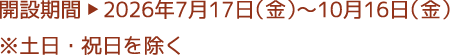 開設期間▶︎2026年7月17日（金）～10月16日（金）※土日・祝日を除く