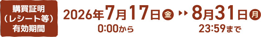 購買証明（レシート等）有効期間 2026年7月17日 金 0:00から 8月31日 月 23:59まで